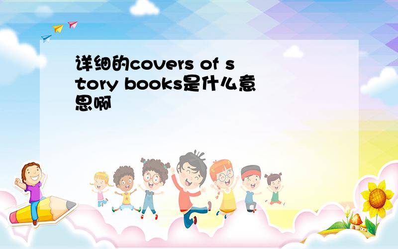 详细的covers of story books是什么意思啊