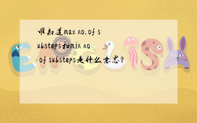 谁知道max no.of substeps和min no of substeps是什么意思?