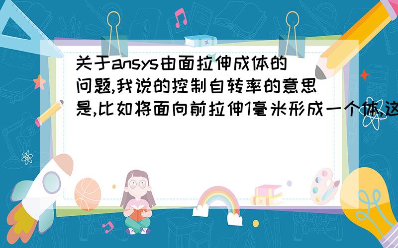 关于ansys由面拉伸成体的问题,我说的控制自转率的意思是,比如将面向前拉伸1毫米形成一个体,这个体同时旋转10度如果只是将面延法线方向直接拉伸并且实现自转的话可以用命令VEXT,在柱坐标