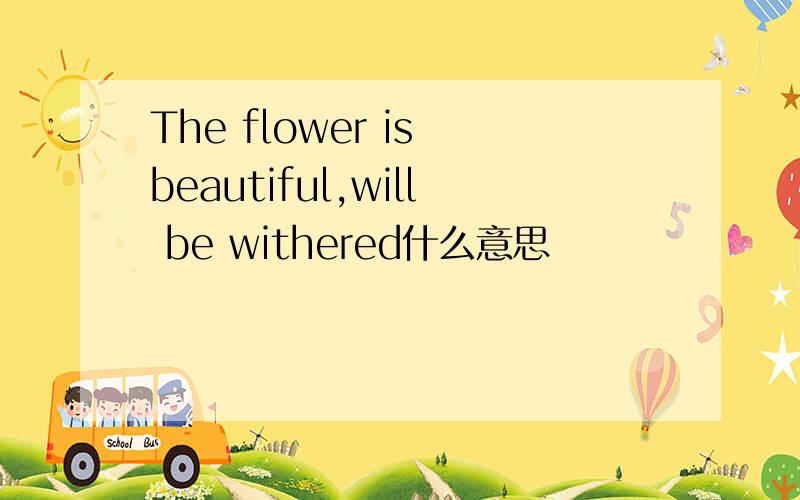 The flower is beautiful,will be withered什么意思