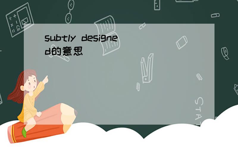 subtly designed的意思