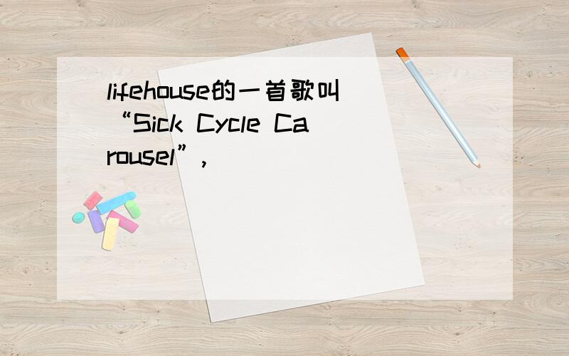 lifehouse的一首歌叫“Sick Cycle Carousel”,