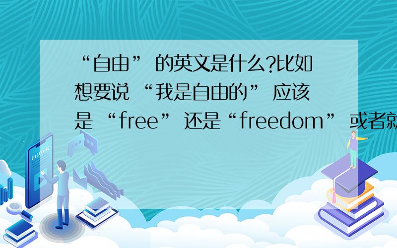 “自由” 的英文是什么?比如想要说 “我是自由的” 应该是 “free” 还是“freedom” 或者就单独说 “自由” 应该用 free 还是freedom?