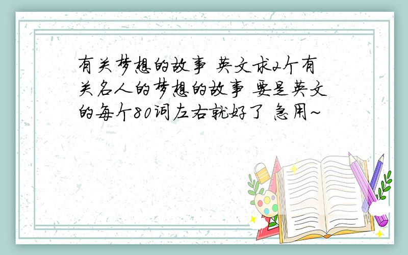 有关梦想的故事 英文求2个有关名人的梦想的故事 要是英文的每个80词左右就好了 急用~