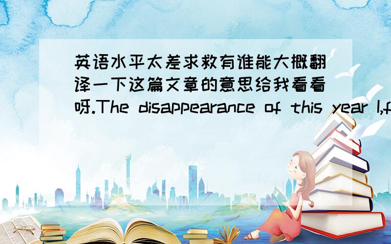 英语水平太差求救有谁能大概翻译一下这篇文章的意思给我看看呀.The disappearance of this year I,for example What would you do?Do not know what kind of effect,I have the same conflicts,and do not know how to Oh yes.While his r