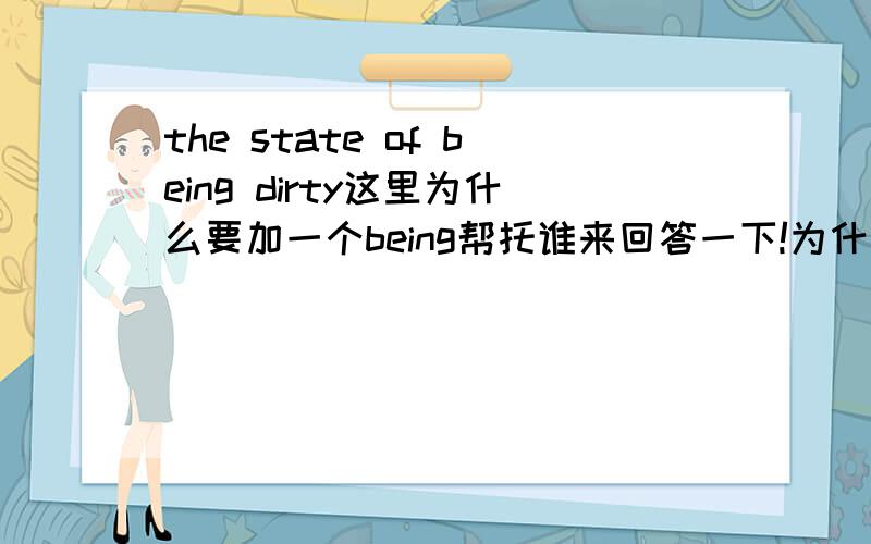 the state of being dirty这里为什么要加一个being帮托谁来回答一下!为什么要用动名词形式呢？