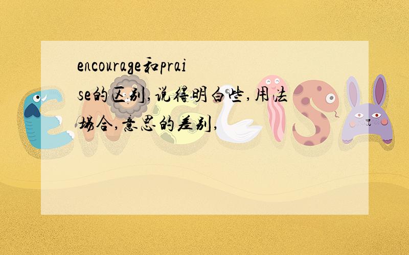 encourage和praise的区别,说得明白些,用法场合,意思的差别,