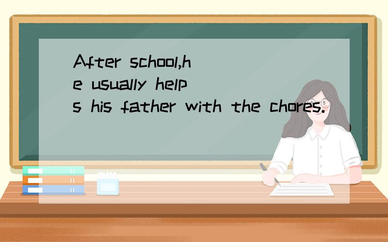 After school,he usually helps his father with the chores.