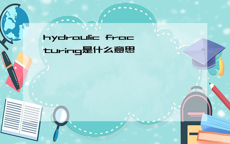 hydraulic fracturing是什么意思