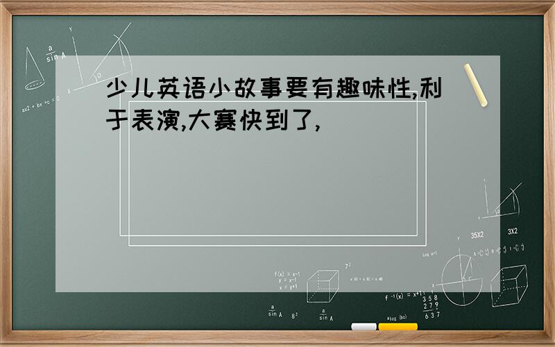 少儿英语小故事要有趣味性,利于表演,大赛快到了,