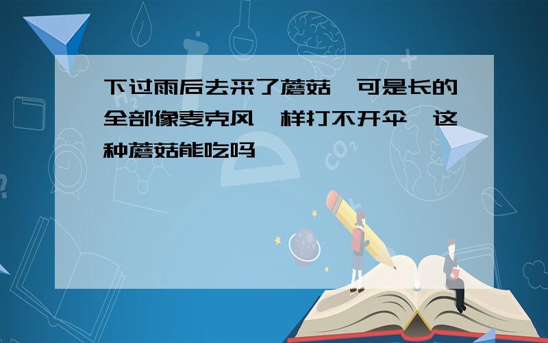 下过雨后去采了蘑菇,可是长的全部像麦克风一样打不开伞,这种蘑菇能吃吗