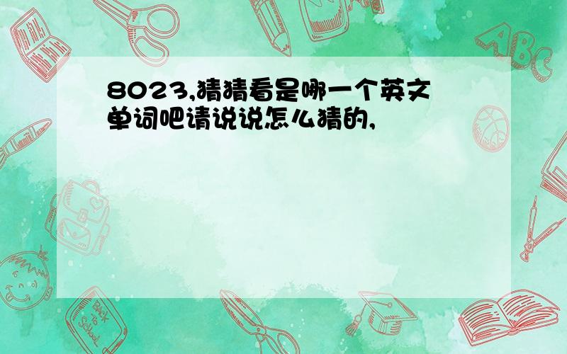 8023,猜猜看是哪一个英文单词吧请说说怎么猜的,