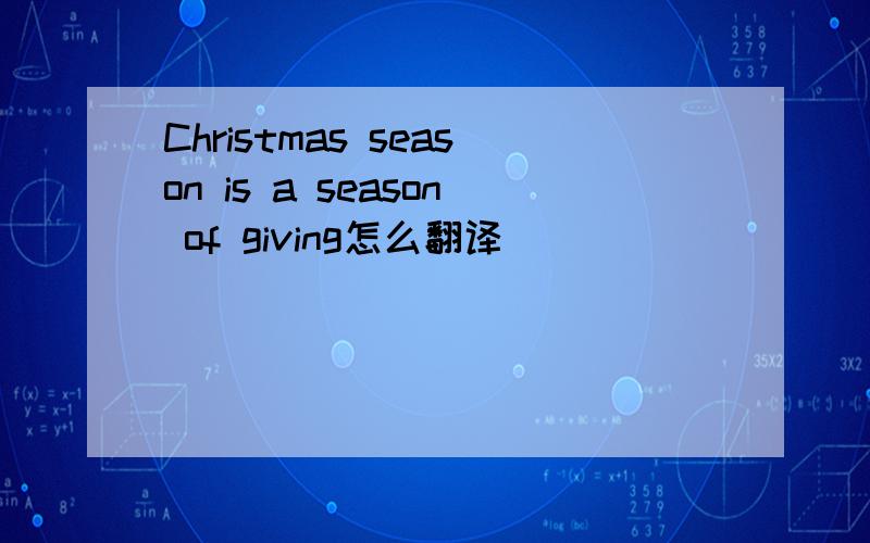 Christmas season is a season of giving怎么翻译