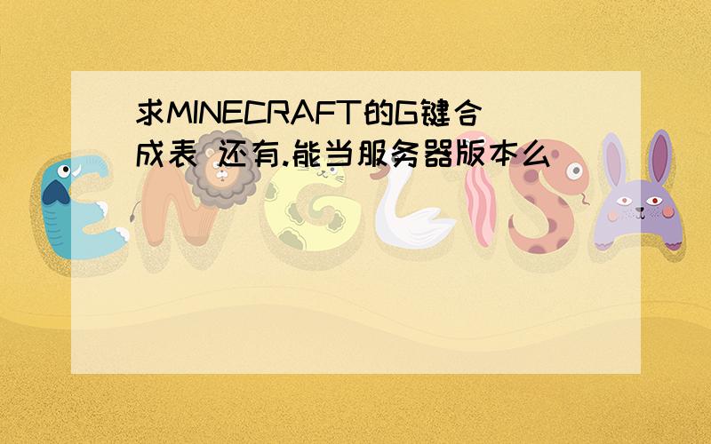 求MINECRAFT的G键合成表 还有.能当服务器版本么