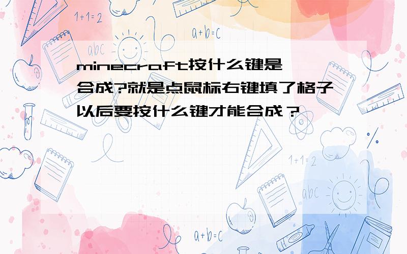 minecraft按什么键是合成?就是点鼠标右键填了格子以后要按什么键才能合成？