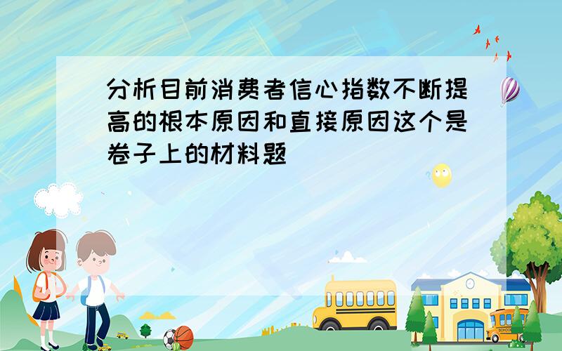 分析目前消费者信心指数不断提高的根本原因和直接原因这个是卷子上的材料题