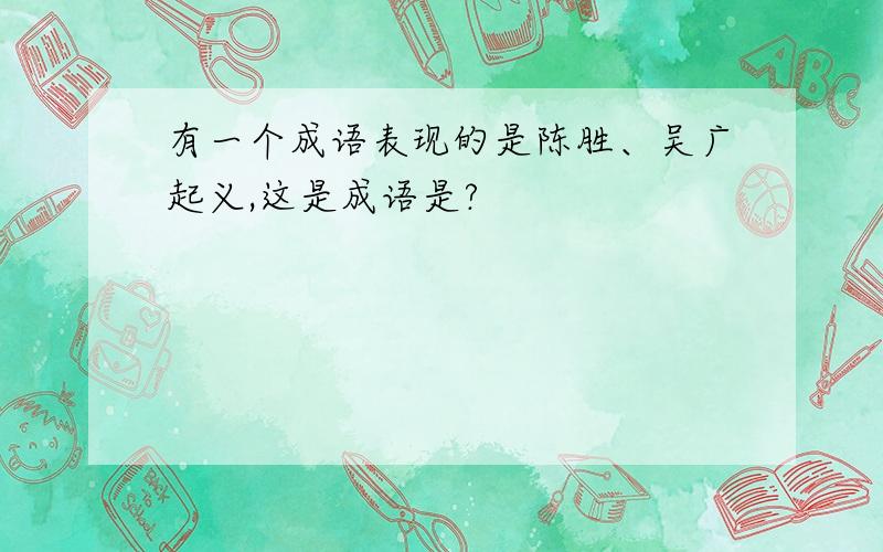 有一个成语表现的是陈胜、吴广起义,这是成语是?