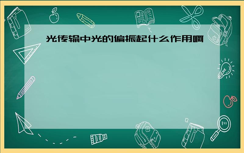 光传输中光的偏振起什么作用啊