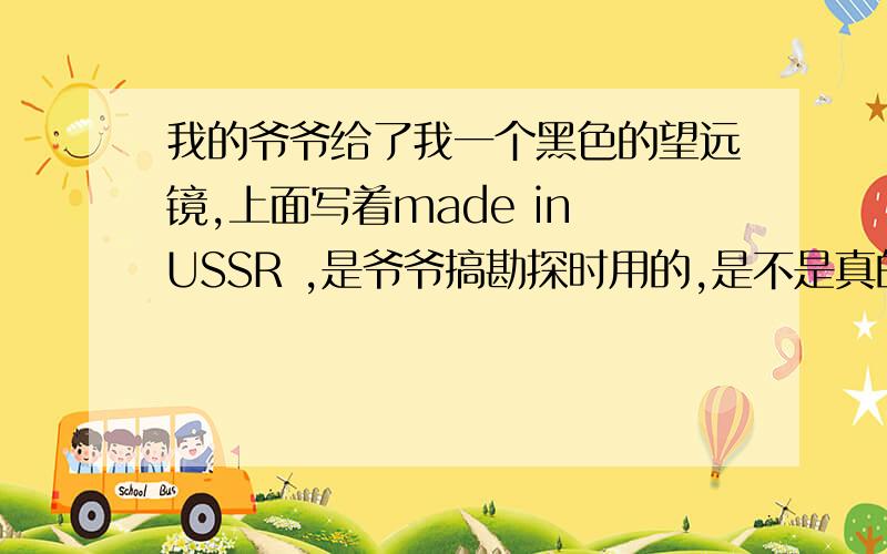 我的爷爷给了我一个黑色的望远镜,上面写着made in USSR ,是爷爷搞勘探时用的,是不是真的