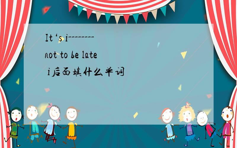 It‘s i--------not to be late i后面填什么单词