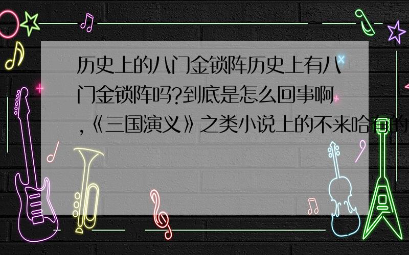 历史上的八门金锁阵历史上有八门金锁阵吗?到底是怎么回事啊,《三国演义》之类小说上的不来哈有的话,详细介绍下是什么东西,以及谁用过和历史事件