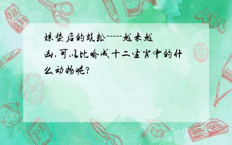 惊蛰后的蜈蚣-----越来越凶,可以比喻成十二生肖中的什么动物呢?