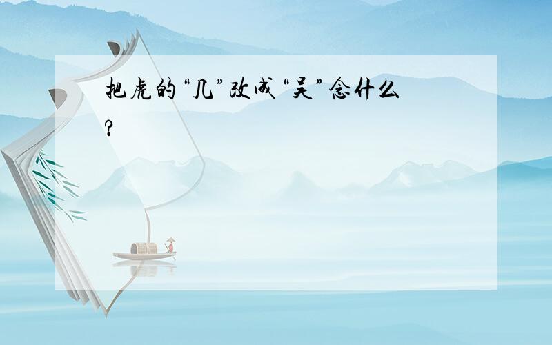 把虎的“几”改成“吴”念什么?