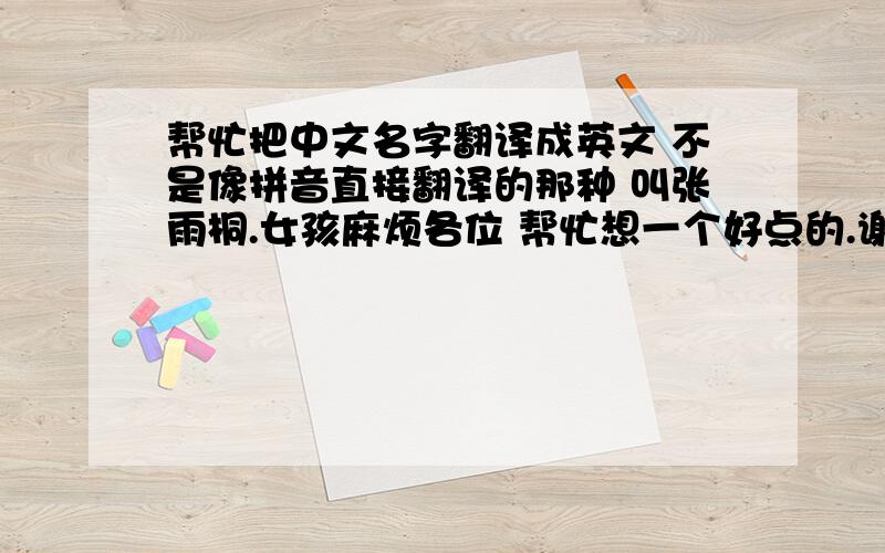 帮忙把中文名字翻译成英文 不是像拼音直接翻译的那种 叫张雨桐.女孩麻烦各位 帮忙想一个好点的.谢谢~