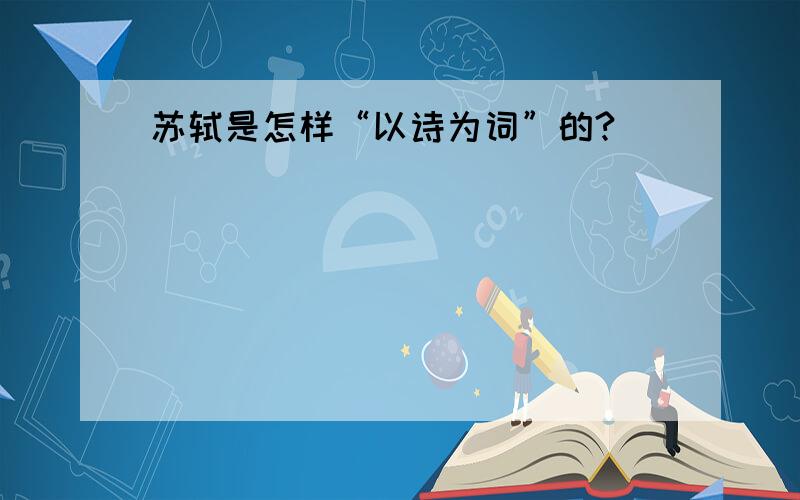 苏轼是怎样“以诗为词”的?