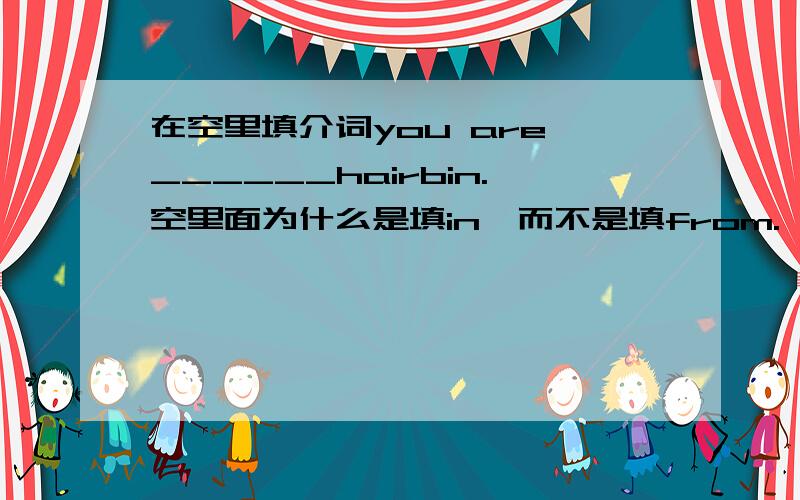 在空里填介词you are ______hairbin.空里面为什么是填in,而不是填from.