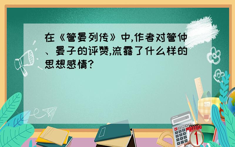 在《管晏列传》中,作者对管仲、晏子的评赞,流露了什么样的思想感情?