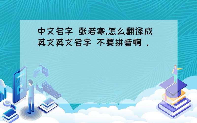 中文名字 张若寒,怎么翻译成英文英文名字 不要拼音啊 .