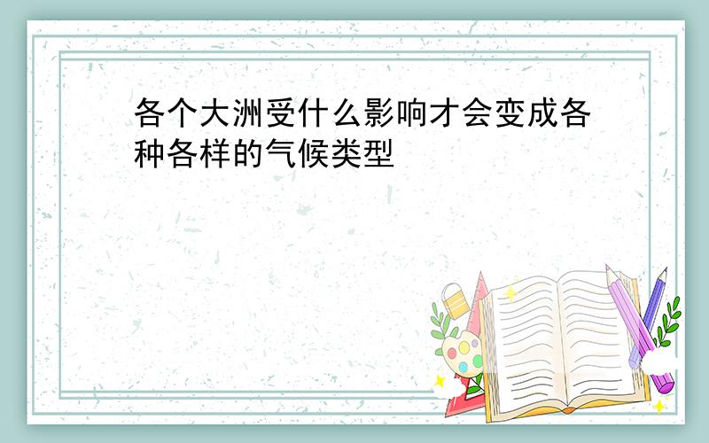 各个大洲受什么影响才会变成各种各样的气候类型