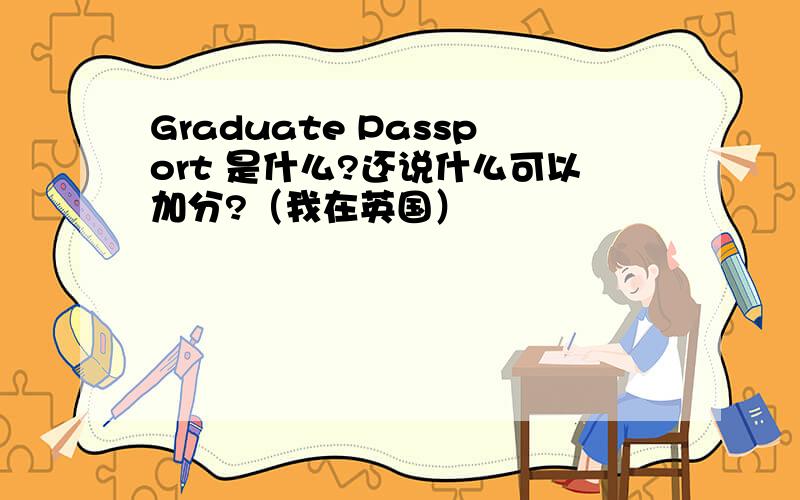 Graduate Passport 是什么?还说什么可以加分?（我在英国）