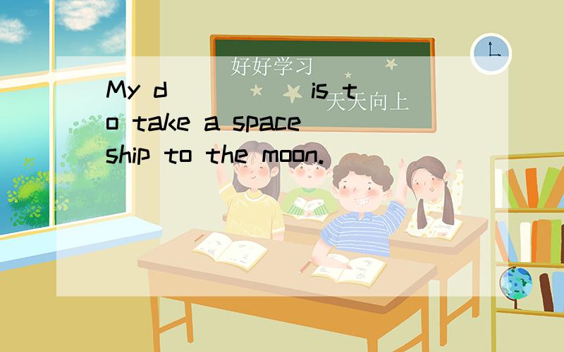 My d_____ is to take a spaceship to the moon.