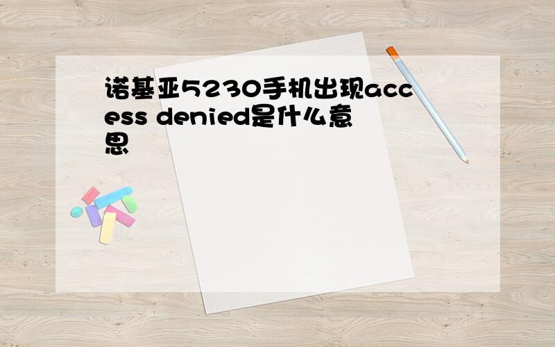 诺基亚5230手机出现access denied是什么意思