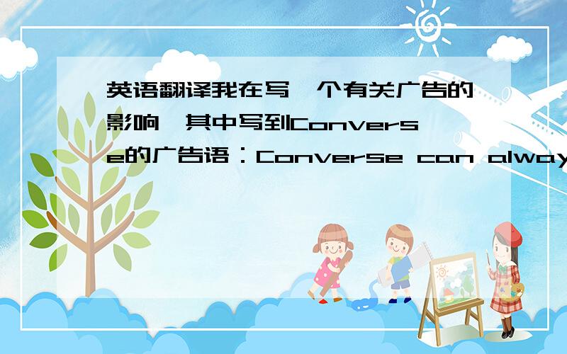 英语翻译我在写一个有关广告的影响,其中写到Converse的广告语：Converse can always take you there.下面我想写一句,意思就是：品牌（指匡威）给人们带去了自信,人们会觉得穿上它,就有了克服困难