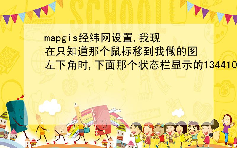 mapgis经纬网设置,我现在只知道那个鼠标移到我做的图左下角时,下面那个状态栏显示的13441017.47 6581821.29那我做经纬网时候经纬度怎么设置的,是需要换算吗?