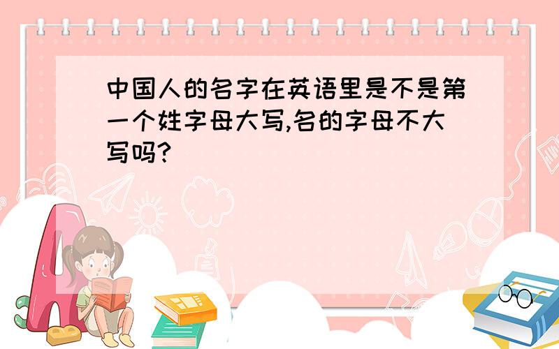 中国人的名字在英语里是不是第一个姓字母大写,名的字母不大写吗?