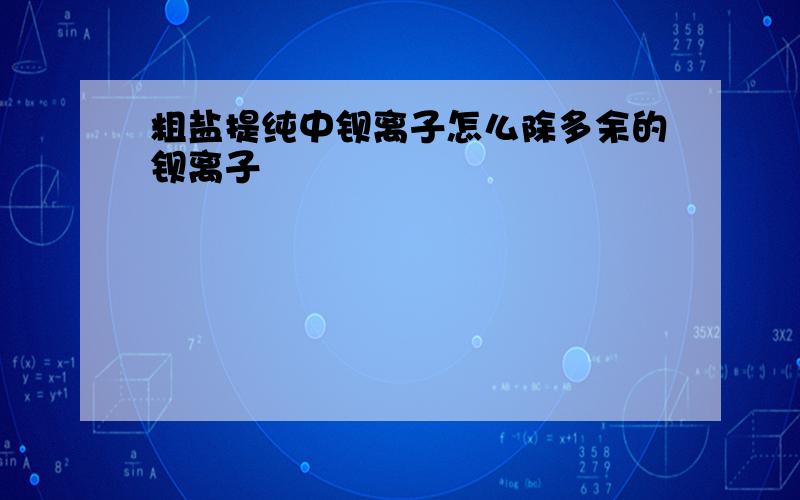 粗盐提纯中钡离子怎么除多余的钡离子