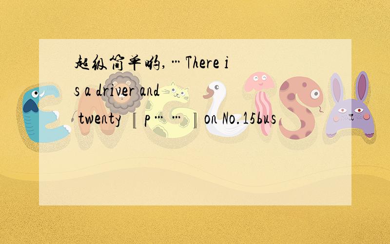 超级简单哟,…There is a driver and twenty 〖p……〗on No.15bus