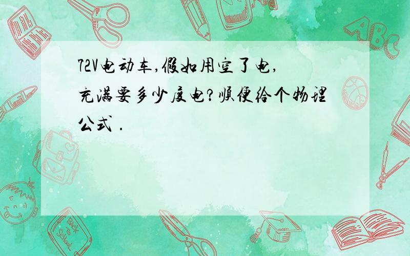 72V电动车,假如用空了电,充满要多少度电?顺便给个物理公式 .