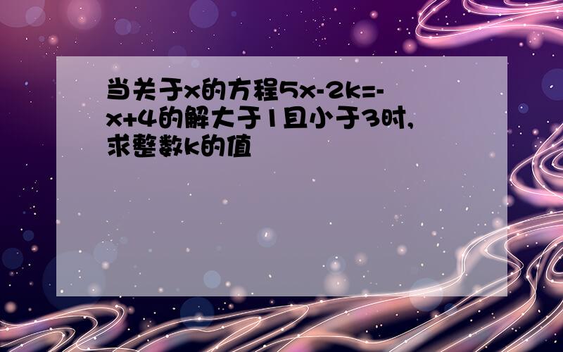 当关于x的方程5x-2k=-x+4的解大于1且小于3时,求整数k的值