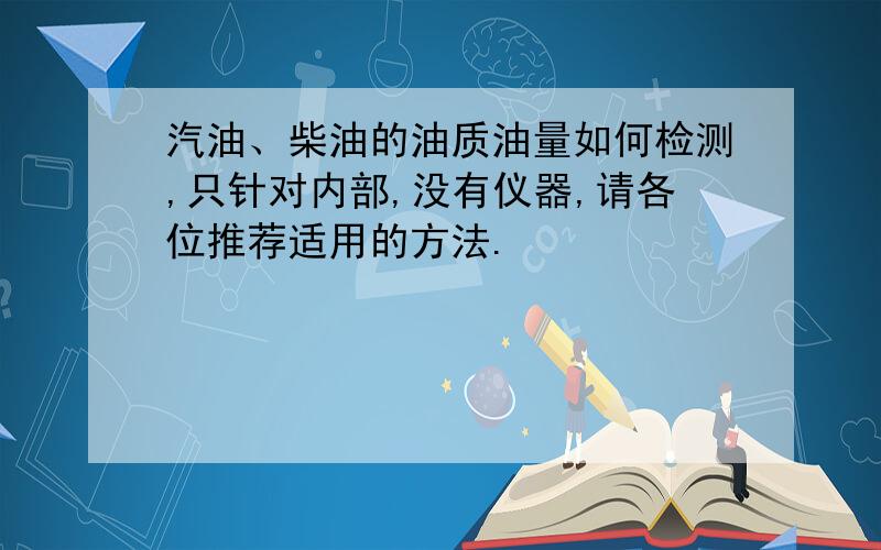 汽油、柴油的油质油量如何检测,只针对内部,没有仪器,请各位推荐适用的方法.