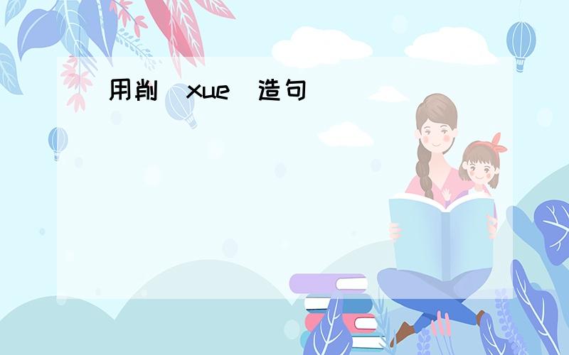 用削（xue)造句