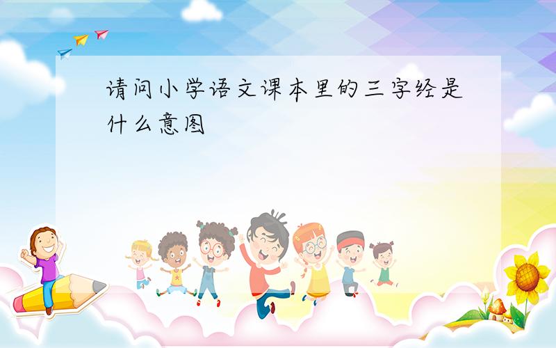 请问小学语文课本里的三字经是什么意图