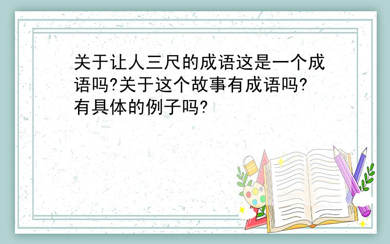 关于让人三尺的成语这是一个成语吗?关于这个故事有成语吗?有具体的例子吗?