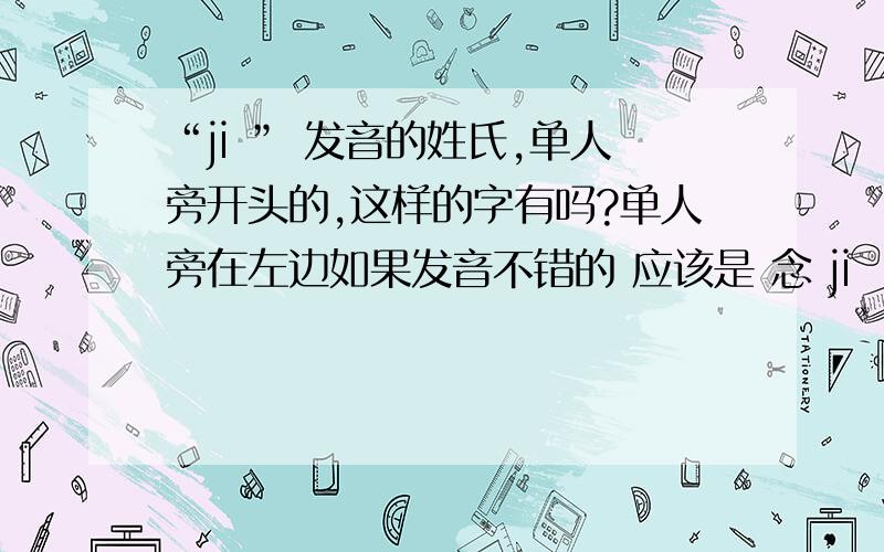 “ji ” 发音的姓氏,单人旁开头的,这样的字有吗?单人旁在左边如果发音不错的 应该是 念 ji （杭州口音读出来的,我认为是念ji）这样的字有吗