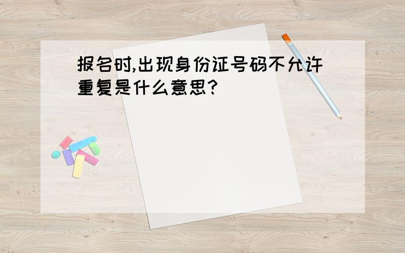 报名时,出现身份证号码不允许重复是什么意思?