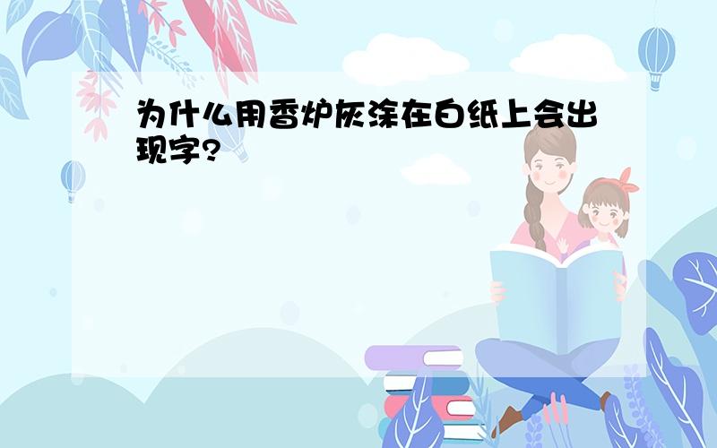 为什么用香炉灰涂在白纸上会出现字?